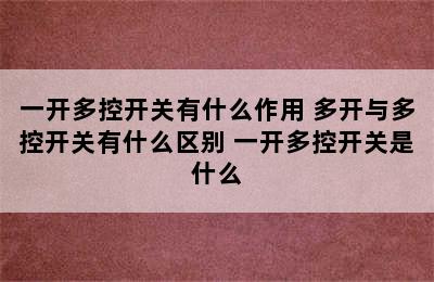 一开多控开关有什么作用 多开与多控开关有什么区别 一开多控开关是什么